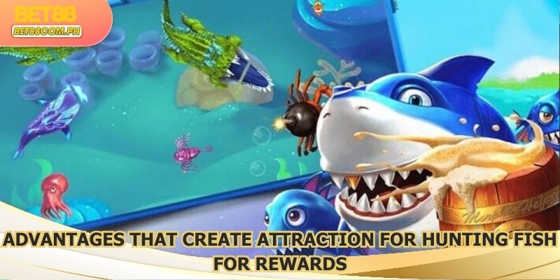 Advantages that create attraction for hunting fish for rewards